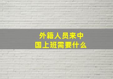 外籍人员来中国上班需要什么