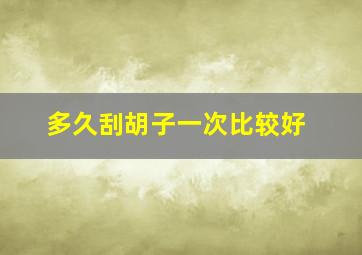 多久刮胡子一次比较好