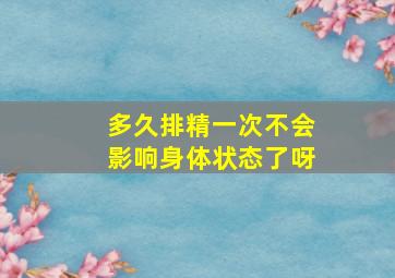 多久排精一次不会影响身体状态了呀