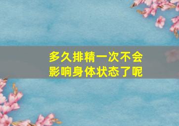 多久排精一次不会影响身体状态了呢