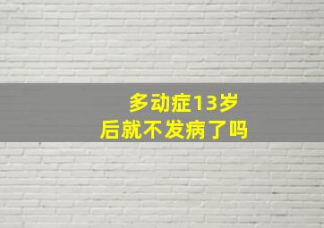 多动症13岁后就不发病了吗