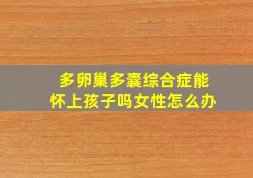 多卵巢多囊综合症能怀上孩子吗女性怎么办