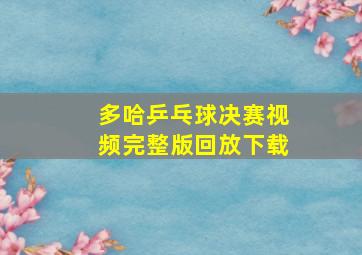 多哈乒乓球决赛视频完整版回放下载