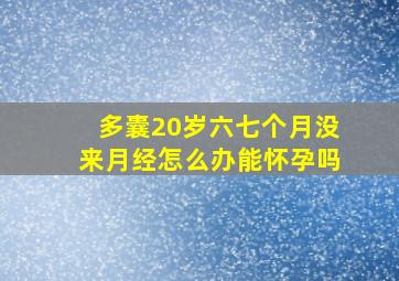 多囊20岁六七个月没来月经怎么办能怀孕吗