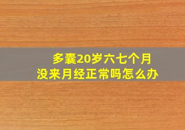 多囊20岁六七个月没来月经正常吗怎么办