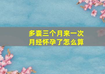 多囊三个月来一次月经怀孕了怎么算