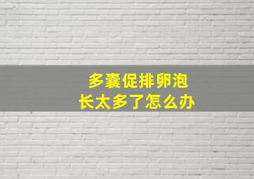 多囊促排卵泡长太多了怎么办