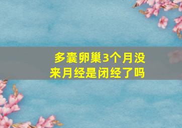 多囊卵巢3个月没来月经是闭经了吗