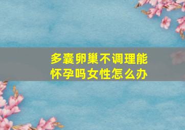 多囊卵巢不调理能怀孕吗女性怎么办