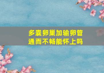 多囊卵巢加输卵管通而不畅能怀上吗