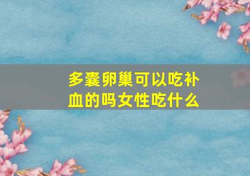 多囊卵巢可以吃补血的吗女性吃什么