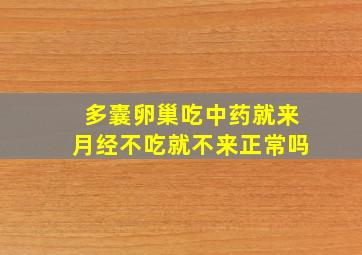 多囊卵巢吃中药就来月经不吃就不来正常吗