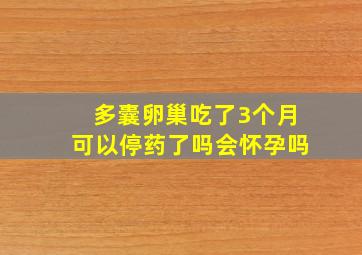 多囊卵巢吃了3个月可以停药了吗会怀孕吗