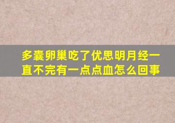 多囊卵巢吃了优思明月经一直不完有一点点血怎么回事