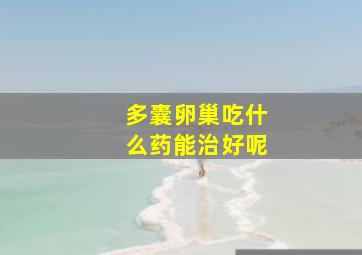 多囊卵巢吃什么药能治好呢