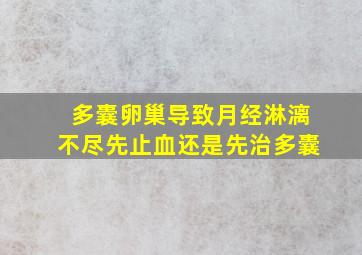 多囊卵巢导致月经淋漓不尽先止血还是先治多囊