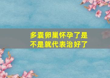 多囊卵巢怀孕了是不是就代表治好了