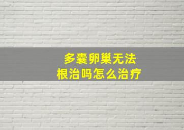 多囊卵巢无法根治吗怎么治疗