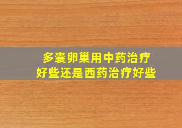 多囊卵巢用中药治疗好些还是西药治疗好些