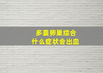 多囊卵巢综合什么症状会出血