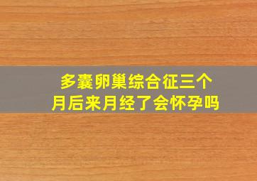 多囊卵巢综合征三个月后来月经了会怀孕吗