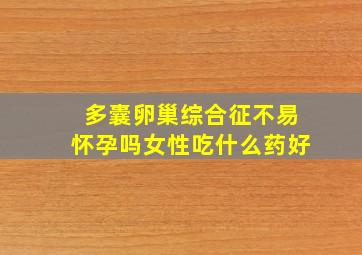 多囊卵巢综合征不易怀孕吗女性吃什么药好