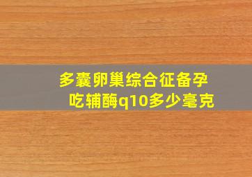 多囊卵巢综合征备孕吃辅酶q10多少毫克