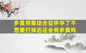 多囊卵巢综合征怀孕了不想要打掉后还会有多囊吗