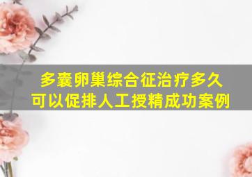 多囊卵巢综合征治疗多久可以促排人工授精成功案例