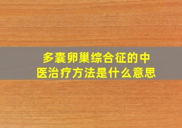 多囊卵巢综合征的中医治疗方法是什么意思