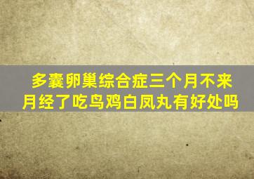 多囊卵巢综合症三个月不来月经了吃鸟鸡白凤丸有好处吗