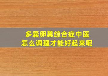 多囊卵巢综合症中医怎么调理才能好起来呢