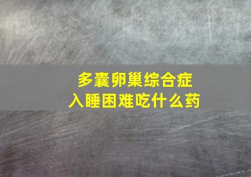 多囊卵巢综合症入睡困难吃什么药