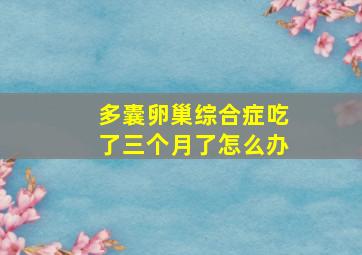 多囊卵巢综合症吃了三个月了怎么办