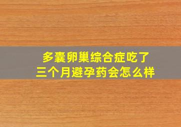 多囊卵巢综合症吃了三个月避孕药会怎么样