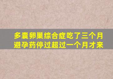 多囊卵巢综合症吃了三个月避孕药停过超过一个月才来