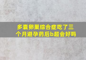 多囊卵巢综合症吃了三个月避孕药后b超会好吗