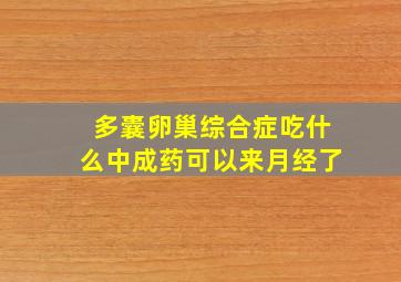 多囊卵巢综合症吃什么中成药可以来月经了