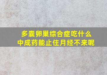 多囊卵巢综合症吃什么中成药能止住月经不来呢