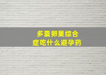 多囊卵巢综合症吃什么避孕药