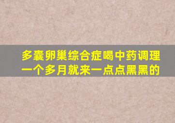 多囊卵巢综合症喝中药调理一个多月就来一点点黑黑的