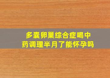 多囊卵巢综合症喝中药调理半月了能怀孕吗