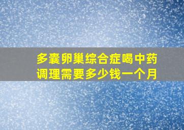 多囊卵巢综合症喝中药调理需要多少钱一个月