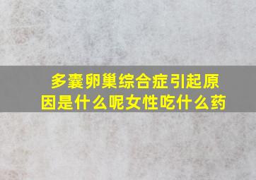 多囊卵巢综合症引起原因是什么呢女性吃什么药