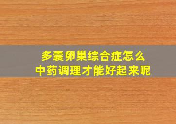 多囊卵巢综合症怎么中药调理才能好起来呢