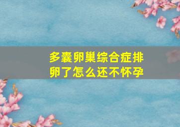 多囊卵巢综合症排卵了怎么还不怀孕