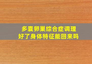 多囊卵巢综合症调理好了身体特征能回来吗