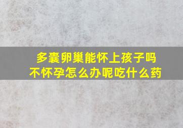 多囊卵巢能怀上孩子吗不怀孕怎么办呢吃什么药