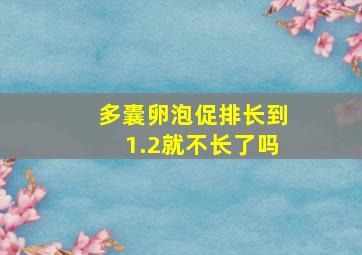 多囊卵泡促排长到1.2就不长了吗