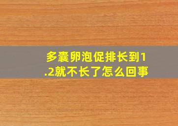 多囊卵泡促排长到1.2就不长了怎么回事